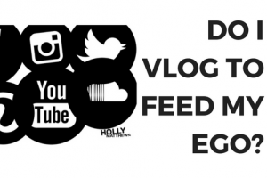 Do I vlog to feed my ego?